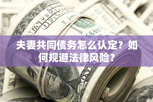 北京夫妻共同债务怎么认定？如何规避法律风险？