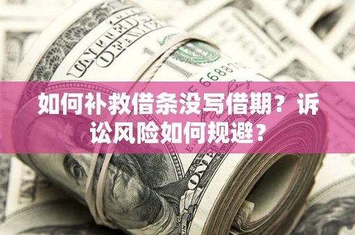 北京如何补救借条没写借期？诉讼风险如何规避？