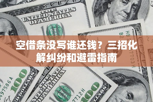 北京空借条没写谁还钱？三招化解纠纷和避雷指南