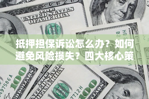 北京抵押担保诉讼怎么办？如何避免风险损失？四大核心策略全解读