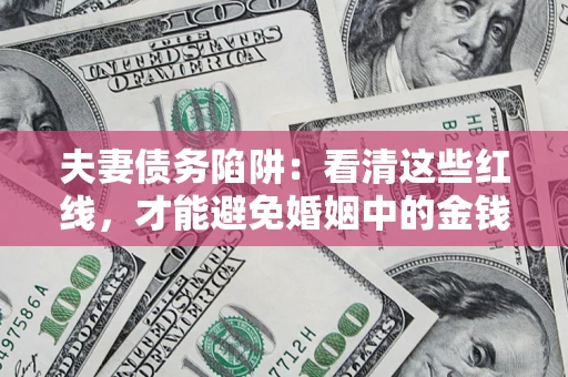 北京夫妻债务陷阱：看清这些红线，才能避免婚姻中的金钱危机