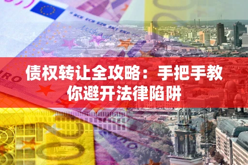北京债权转让全攻略：手把手教你避开法律陷阱