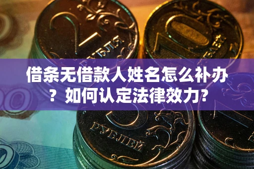 北京借条无借款人姓名怎么补办？如何认定法律效力？