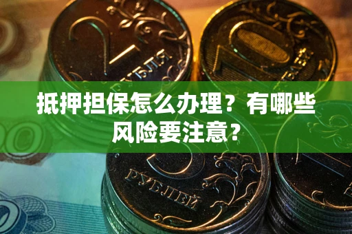 北京抵押担保怎么办理？有哪些风险要注意？