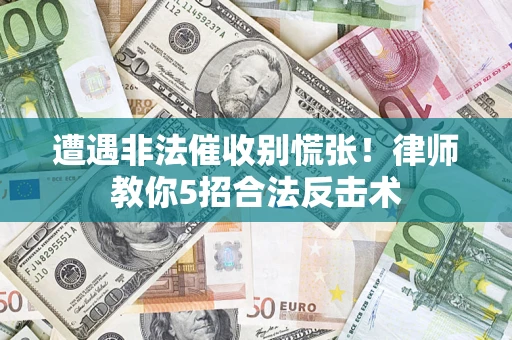 北京遭遇非法催收别慌张！律师教你5招合法反击术