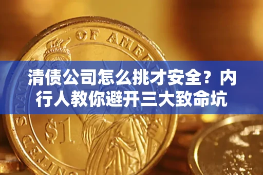 北京清债公司怎么挑才安全?内行人教你避开三大致命坑 北京清债公司怎么挑才安全?内行人教你避开三大致命坑