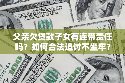 北京父亲欠贷款子女有连带责任吗？如何合法追讨不坐牢？