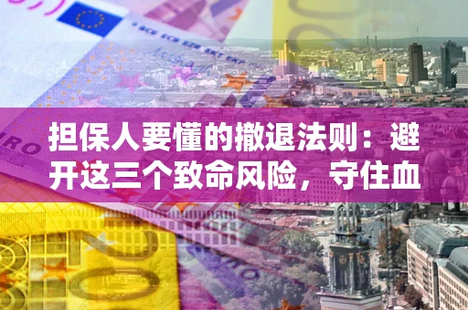 北京担保人要懂的撤退法则：避开这三个致命风险，守住血汗钱