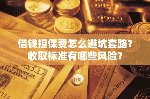 北京借钱担保费怎么避坑套路？收取标准有哪些风险？