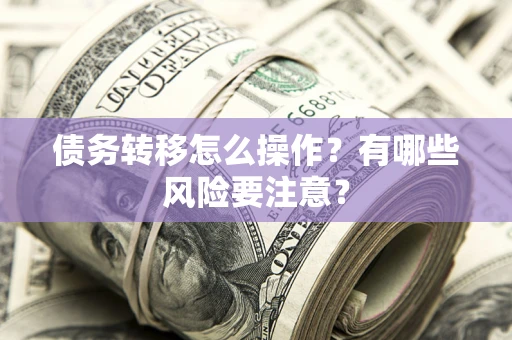 北京债务转移怎么操作？有哪些风险要注意？