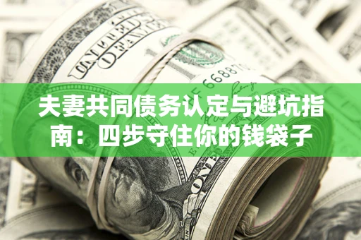 北京夫妻共同债务认定与避坑指南：四步守住你的钱袋子