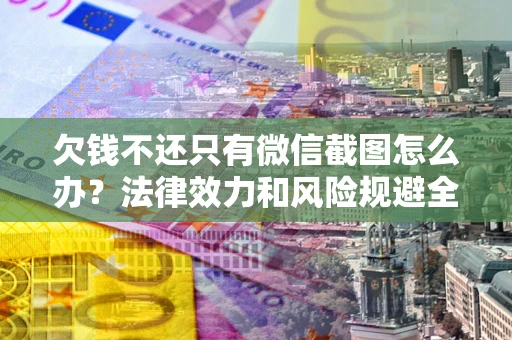 北京欠钱不还只有微信截图怎么办？法律效力和风险规避全解析