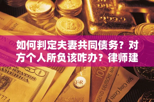 北京如何判定夫妻共同债务？对方个人所负该咋办？律师建议