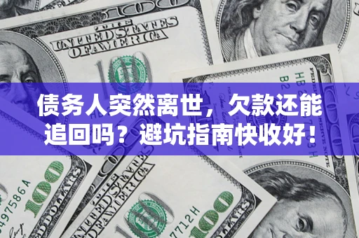 北京债务人突然离世，欠款还能追回吗？避坑指南快收好！