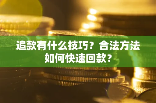 北京追款有什么技巧？合法方法如何快速回款？