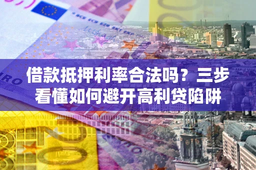 北京借款抵押利率合法吗？三步看懂如何避开高利贷陷阱