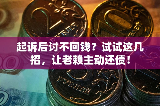北京起诉后讨不回钱？试试这几招，让老赖主动还债！