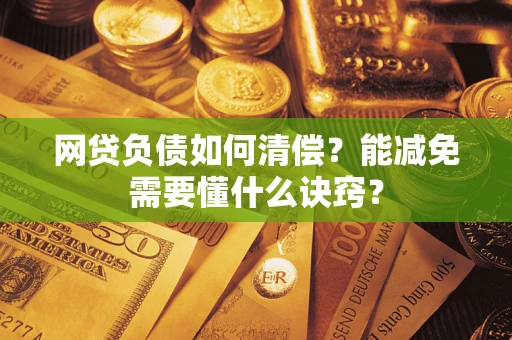 北京网贷负债如何清偿？能减免需要懂什么诀窍？