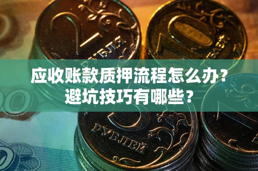 北京应收账款质押流程怎么办？避坑技巧有哪些？