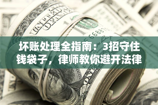 北京坏账处理全指南：3招守住钱袋子，律师教你避开法律雷区
