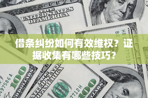 北京借条纠纷如何有效维权？证据收集有哪些技巧？