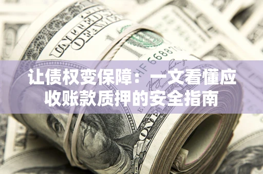 北京让债权变保障：一文看懂应收账款质押的安全指南