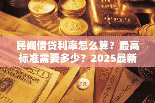 北京民间借贷利率怎么算？最高标准需要多少？2025最新避坑指南