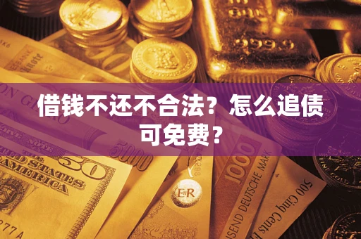 北京借钱不还不合法？怎么追债可免费？