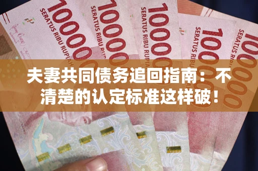 北京夫妻共同债务追回指南：不清楚的认定标准这样破！