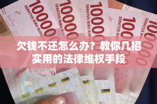 北京欠钱不还怎么办？教你几招实用的法律维权手段
