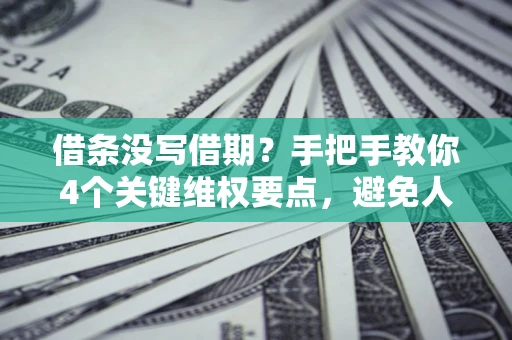 北京借条没写借期？手把手教你4个关键维权要点，避免人财两空