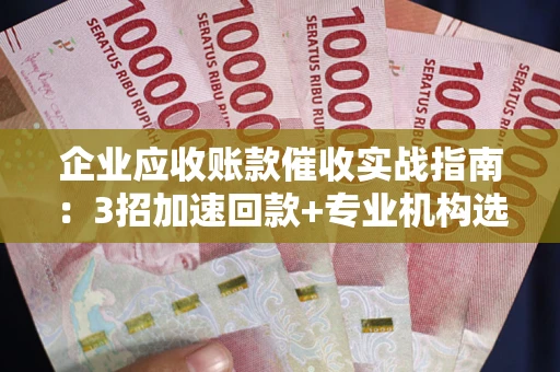 北京企业应收账款催收实战指南：3招加速回款+专业机构选择避坑