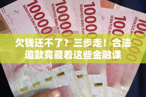 北京欠钱还不了？三步走！合法追款竟藏着这些金融课