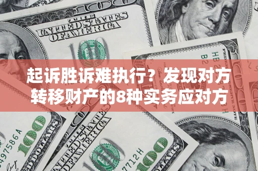 北京起诉胜诉难执行？发现对方转移财产的8种实务应对方案