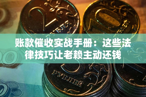 北京账款催收实战手册：这些法律技巧让老赖主动还钱
