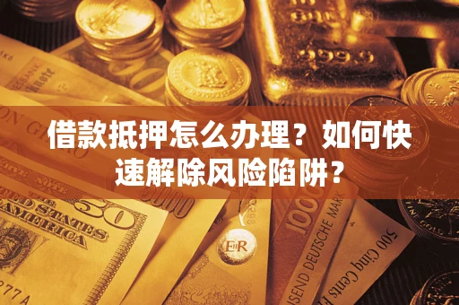 北京借款抵押怎么办理？如何快速解除风险陷阱？