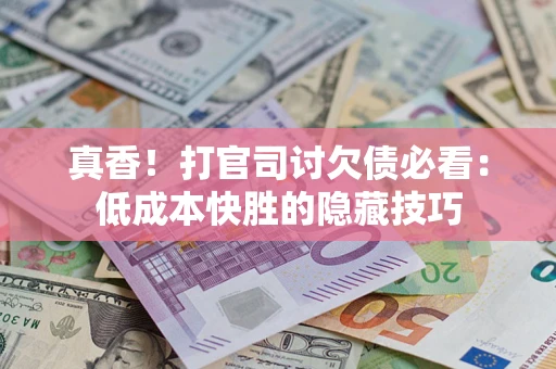 北京真香！打官司讨欠债必看：低成本快胜的隐藏技巧