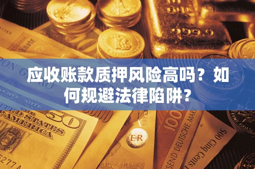 北京应收账款质押风险高吗？如何规避法律陷阱？