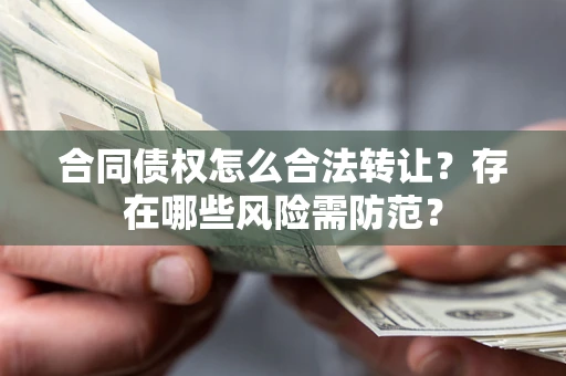 北京合同债权怎么合法转让？存在哪些风险需防范？