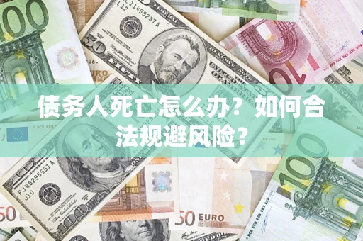 北京债务人死亡怎么办？如何合法规避风险？