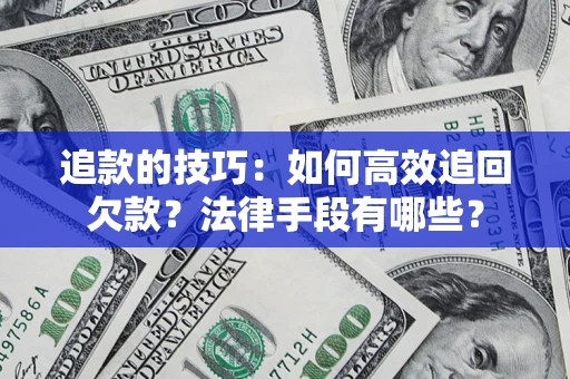 北京追款的技巧：如何高效追回欠款？法律手段有哪些？