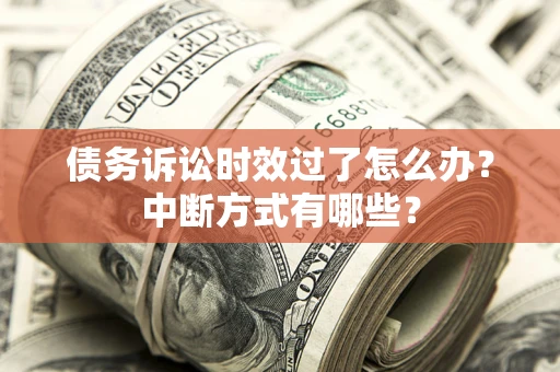 北京债务诉讼时效过了怎么办？中断方式有哪些？