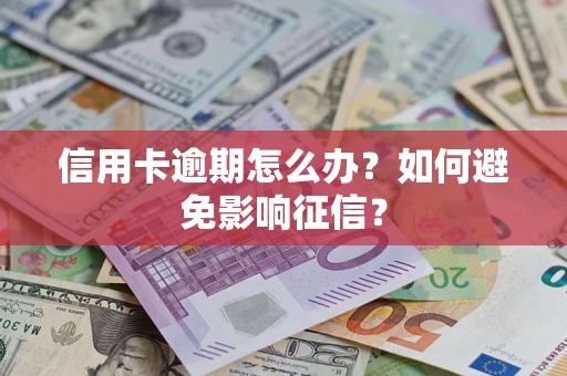 北京信用卡逾期怎么办？如何避免影响征信？