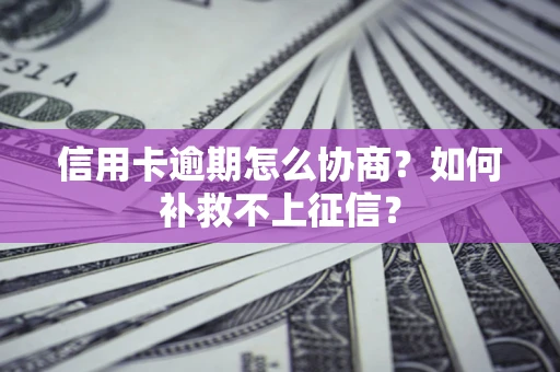 北京信用卡逾期怎么协商？如何补救不上征信？