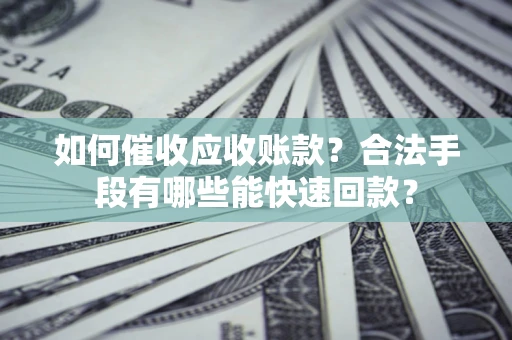 北京如何催收应收账款？合法手段有哪些能快速回款？