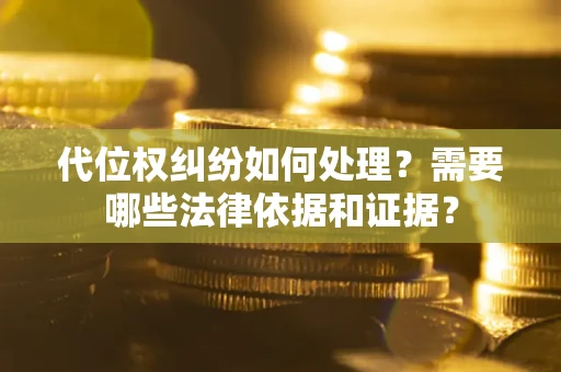 北京代位权纠纷如何处理？需要哪些法律依据和证据？