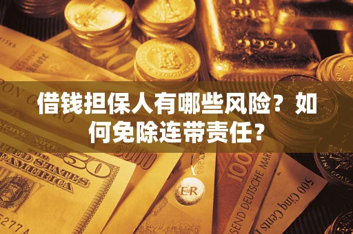 北京借钱担保人有哪些风险？如何免除连带责任？