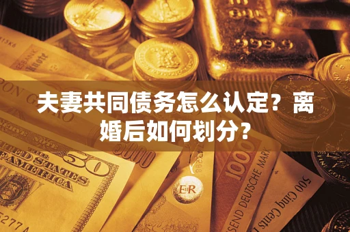 北京夫妻共同债务怎么认定？离婚后如何划分？