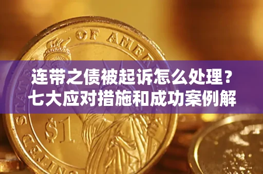 北京连带之债被起诉怎么处理？七大应对措施和成功案例解析
