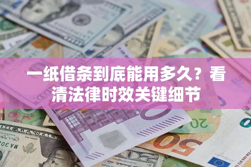 北京一纸借条到底能用多久？看清法律时效关键细节